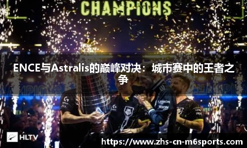 ENCE与Astralis的巅峰对决:城市赛中的王者之争