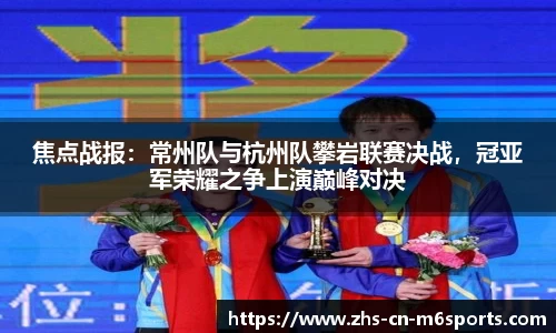 焦点战报:常州队与杭州队攀岩联赛决战,冠亚军荣耀之争上演巅峰对决