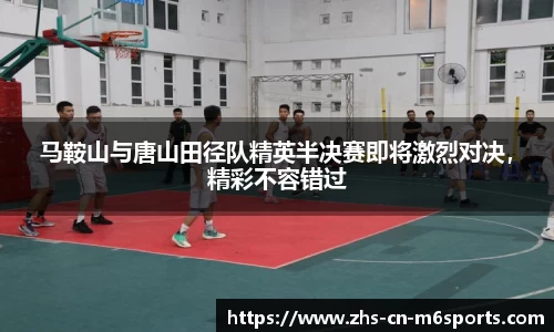 马鞍山与唐山田径队精英半决赛即将激烈对决,精彩不容错过