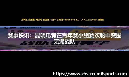 赛事快讯:昆明电竞在青年赛小组赛次轮中突围芜湖战队