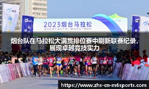 烟台队在马拉松大满贯排位赛中刷新联赛纪录,展现卓越竞技实力