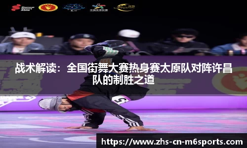 战术解读：全国街舞大赛热身赛太原队对阵许昌队的制胜之道