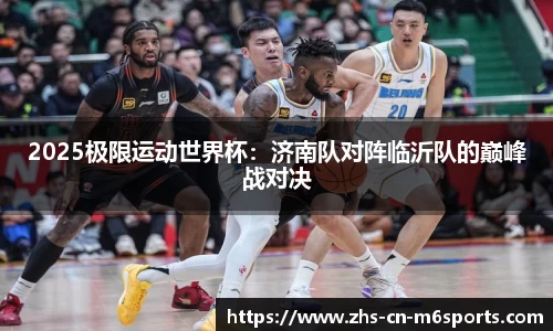 2025极限运动世界杯:济南队对阵临沂队的巅峰战对决