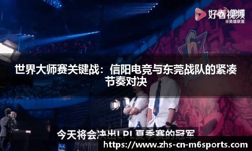 世界大师赛关键战:信阳电竞与东莞战队的紧凑节奏对决