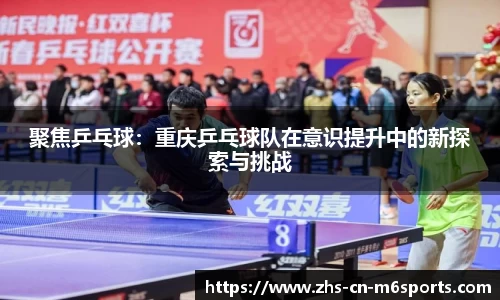 聚焦乒乓球:重庆乒乓球队在意识提升中的新探索与挑战