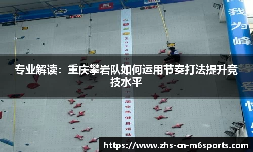 专业解读:重庆攀岩队如何运用节奏打法提升竞技水平